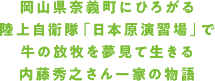 岡山県奈義町にひろがる陸上自衛隊「日本原演習場」で牛の放牧を夢見て生きる内藤秀之さん一家の物語
